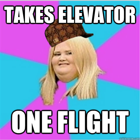 takes elevator one flight  scumbag fat girl