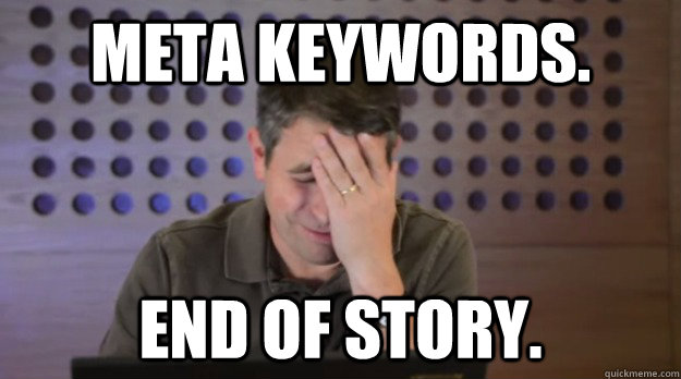 Meta Keywords. End of Story. - Meta Keywords. End of Story.  Facepalm Matt Cutts