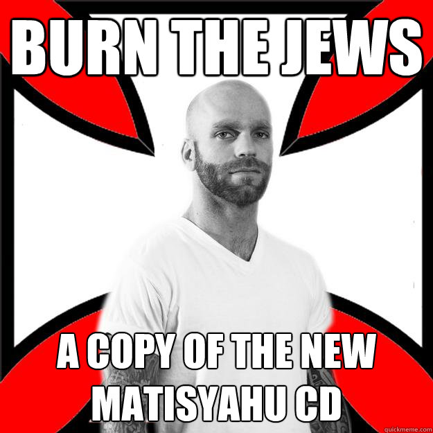 Burn the jews a copy of the new matisyahu cd  Skinhead with a Heart of Gold