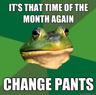 It's that time of the month again Change pants  Foul Bachelor Frog