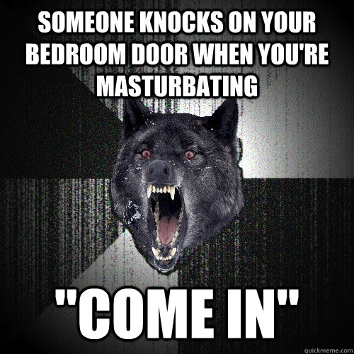 Someone knocks on your bedroom door when you're masturbating  