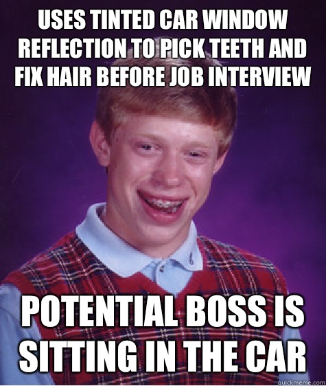 Uses tinted car window reflection to pick teeth and fix hair before job interview Potential boss is sitting in the car  Bad Luck Brian