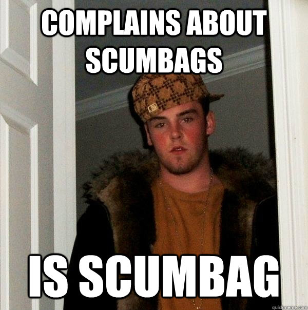 complains about scumbags is scumbag  Scumbag Steve