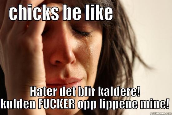 CHICKS BE LIKE                HATER DET BLIR KALDERE! KULDEN FUCKER OPP LIPPENE MINE! First World Problems