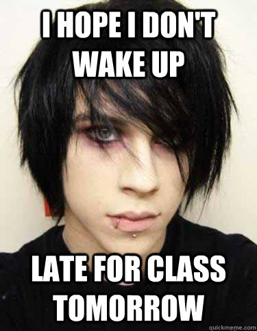 I hope I don't wake up Late for class tomorrow  Misunderstood Emo