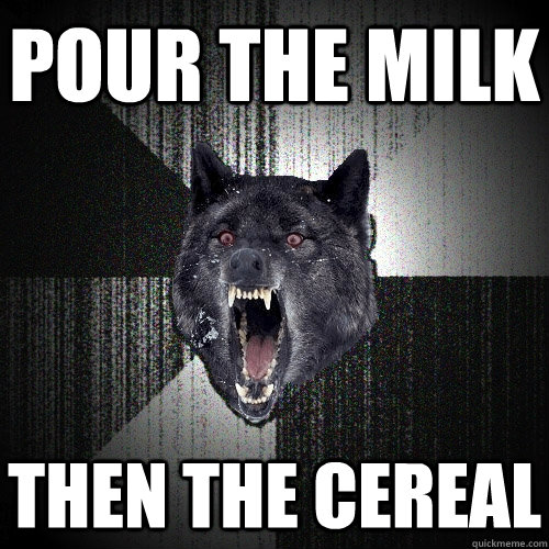 Pour the milk then the cereal  Insanity Wolf
