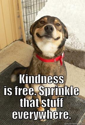 sprinkle stuff! -  KINDNESS IS FREE. SPRINKLE THAT STUFF EVERYWHERE. Good Dog Greg