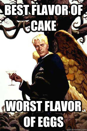 Best flavor of cake Worst flavor of eggs  Good Guy Lucifer