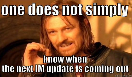 IM update - ONE DOES NOT SIMPLY  KNOW WHEN THE NEXT IM UPDATE IS COMING OUT Boromir