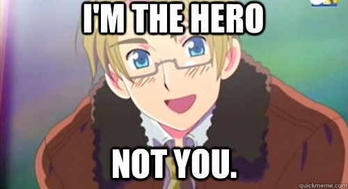 I'm the hero Not you.   