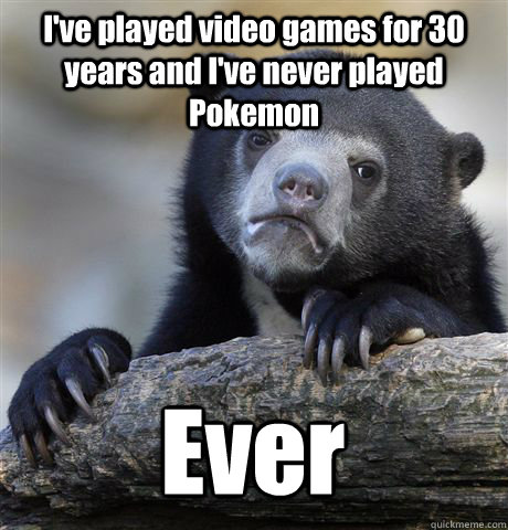 I've played video games for 30 years and I've never played Pokemon Ever  Confession Bear