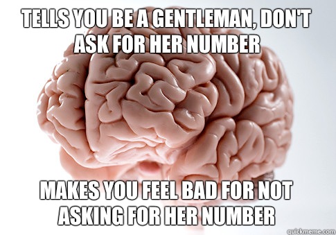 Tells you be a gentleman, don't ask for her number Makes you feel bad for not asking for her number  Scumbag Brain