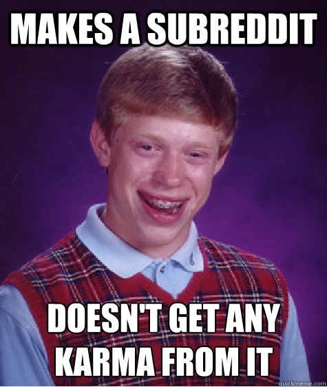 Makes a subreddit Doesn't get any karma from it Caption 3 goes here - Makes a subreddit Doesn't get any karma from it Caption 3 goes here  Misc