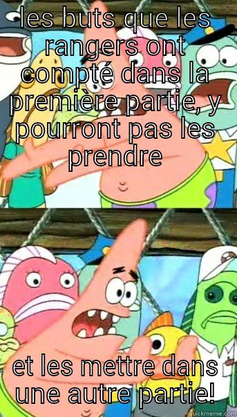 LES BUTS QUE LES RANGERS ONT COMPTÉ DANS LA PREMIÈRE PARTIE, Y POURRONT PAS LES PRENDRE ET LES METTRE DANS UNE AUTRE PARTIE! Push it somewhere else Patrick