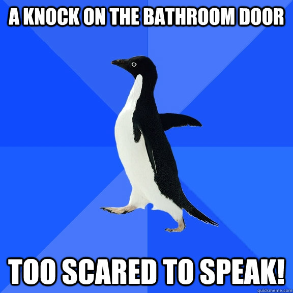 A knock on the Bathroom door Too scared to speak!  Socially Awkward Penguin