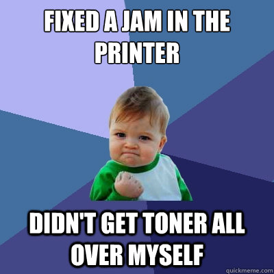 fixed a jam in the printer didn't get toner all over myself  Success Kid