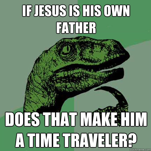 If jesus is his own father does that make him a time traveler?   Philosoraptor