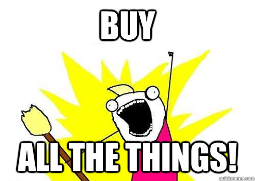 buy all the things!  x all the y