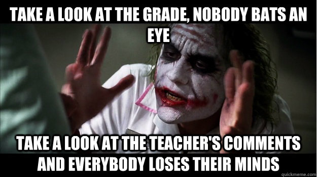 Take a look at the grade, nobody bats an eye take a look at the teacher's comments and everybody loses their minds  Joker Mind Loss