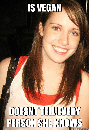 Is vegan doesnt tell every person she knows  Good girl overly attached girlfriend