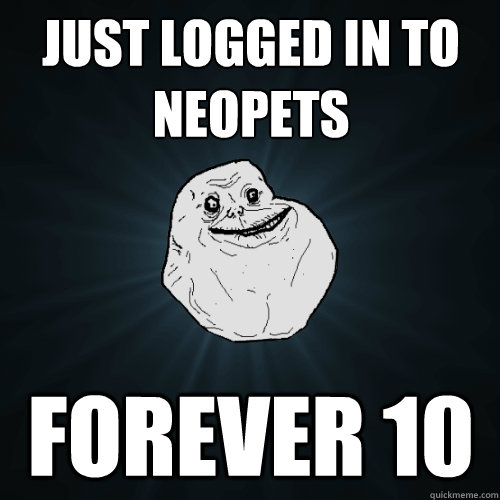 Just logged in to NeoPets Forever 10  Forever Alone
