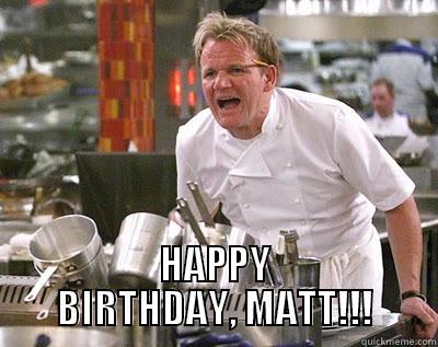 I SAID,  -   HAPPY BIRTHDAY, MATT!!! Chef Ramsay