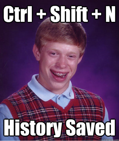 Ctrl + Shift + N History Saved  Bad Luck Brian