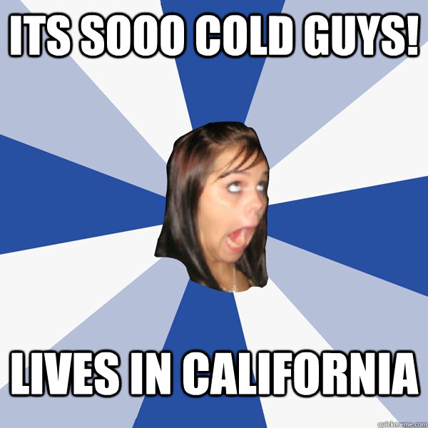 its sooo cold guys! lives in california  Annoying Facebook Girl