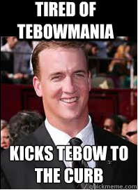 tired of tebowmania Kicks tebow to the curb
 - tired of tebowmania Kicks tebow to the curb
  Good Guy Peyton