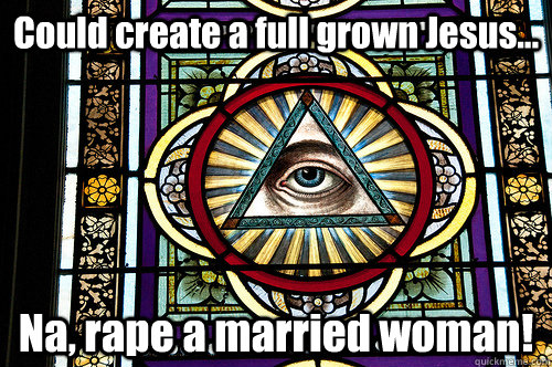 Could create a full grown Jesus... Na, rape a married woman!  