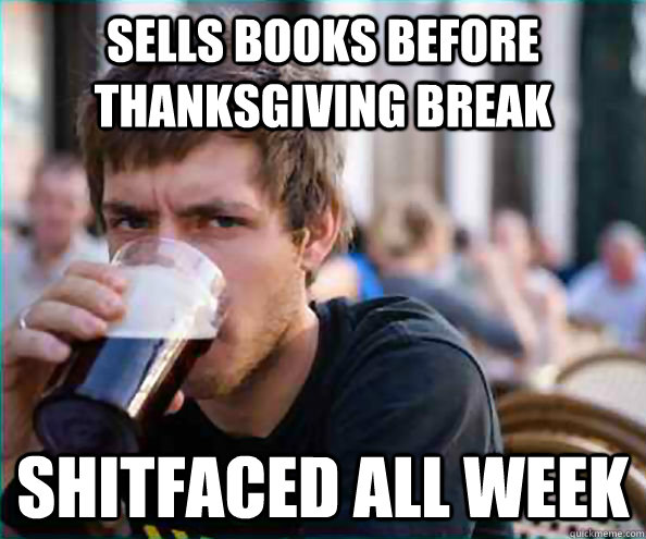 Sells Books before thanksgiving break shitfaced all week  College Senior