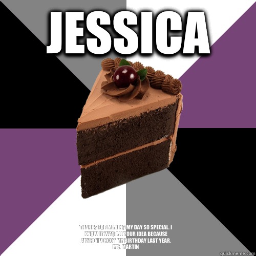 Jessica Thanks for making my day so special. I know it was all your idea because Alyson forgot my birthday last year.
Ms. Martin - Jessica Thanks for making my day so special. I know it was all your idea because Alyson forgot my birthday last year.
Ms. Martin  Asexual Cake