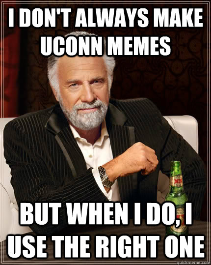 I don't always make UConn Memes but when I do, I use the right one  The Most Interesting Man In The World