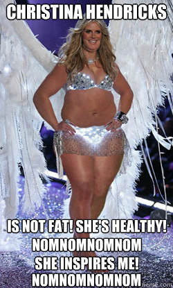 Christina Hendricks is NOT FAT! SHE'S HEALTHY!
nomnomnomnom
she inspires me! nomnomnomnom - Christina Hendricks is NOT FAT! SHE'S HEALTHY!
nomnomnomnom
she inspires me! nomnomnomnom  Typical American Woman