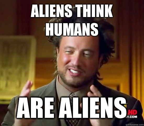aliens think humans Are aliens - aliens think humans Are aliens  Ancient Aliens