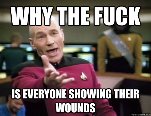 why the fuck is everyone showing their wounds  Annoyed Picard HD
