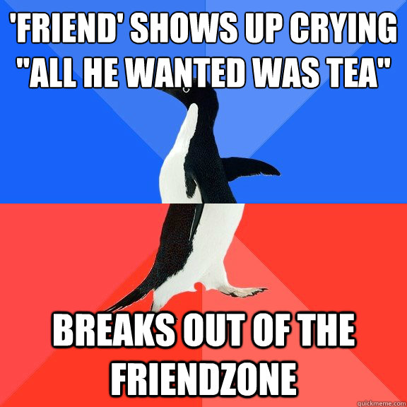 'friend' shows up crying
