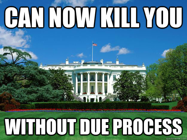 Can now kill you without due process - Can now kill you without due process  Scumbag US Government Fixed
