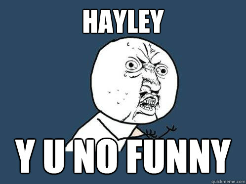 HAYLEY y u no funny  Y U No