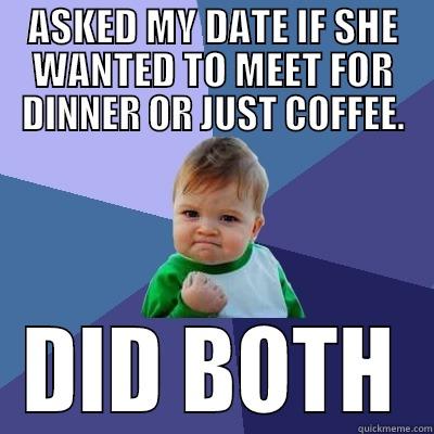 ASKED MY DATE IF SHE WANTED TO MEET FOR DINNER OR JUST COFFEE. DID BOTH Success Kid