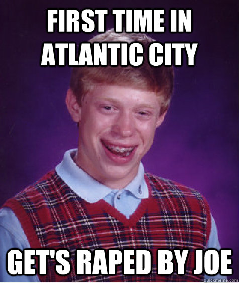 First time in Atlantic City Get's raped by Joe  Bad Luck Brian