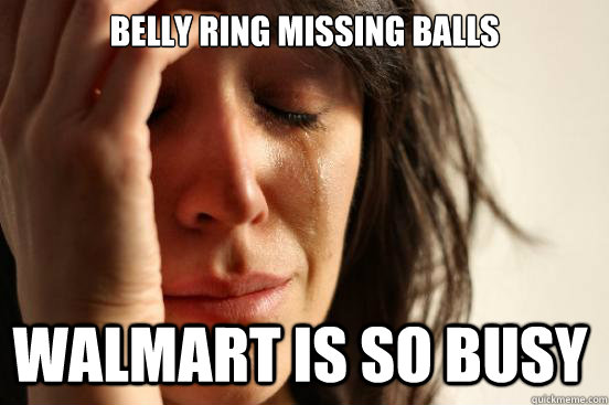 Belly ring missing balls walmart is so busy  First World Problems