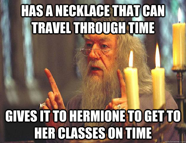 Has a necklace that can travel through time gives it to hermione to get to her classes on time  Scumbag Dumbledore