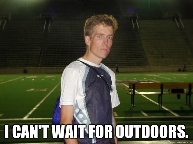  I can't wait for outdoors.  