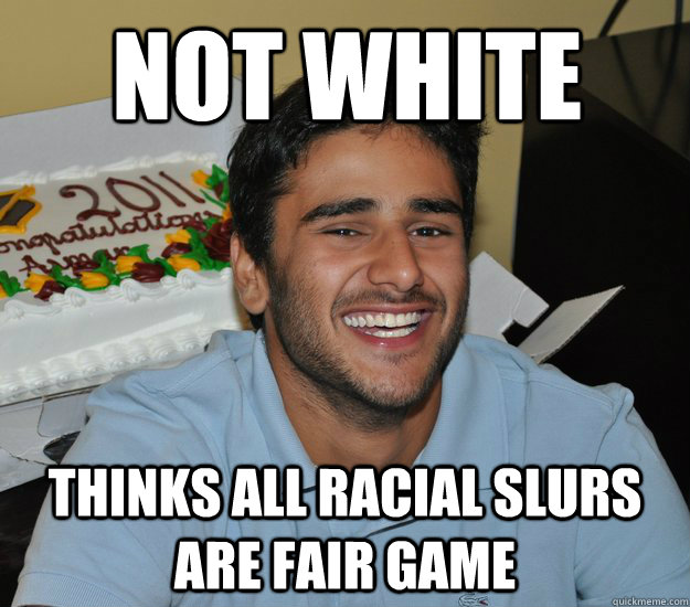 Not White Thinks all racial slurs are fair game  