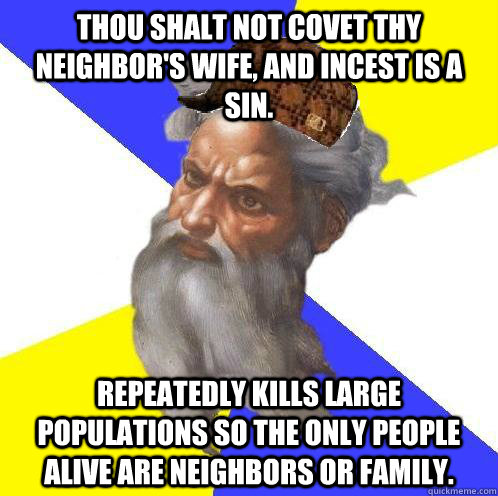 Thou shalt not covet thy  neighbor's wife, and incest is a sin.  Repeatedly kills large populations so the only people alive are neighbors or family.  Scumbag Advice God