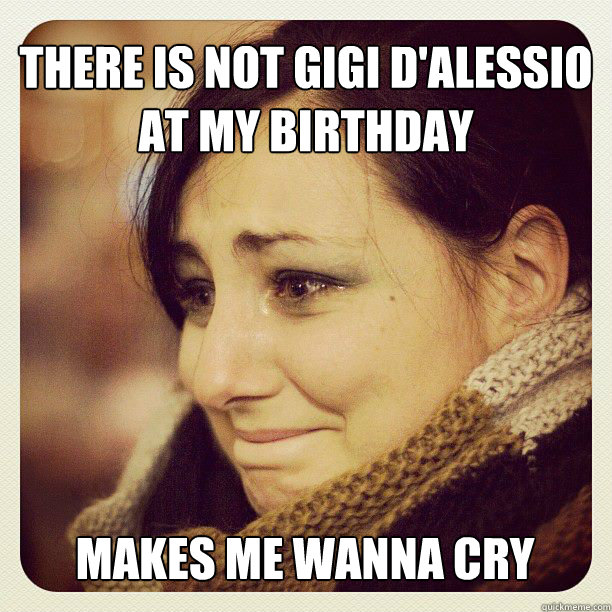 there is not gigi d'alessio at my birthday makes me wanna cry - there is not gigi d'alessio at my birthday makes me wanna cry  annina