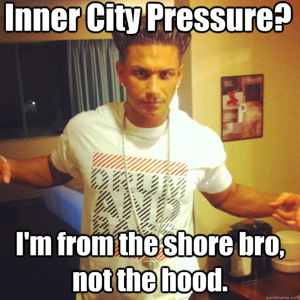 Inner City Pressure? I'm from the shore bro, not the hood.  Drum and Bass DJ Pauly D