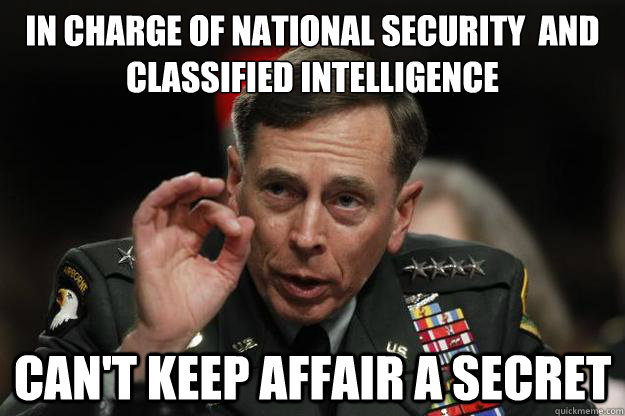 In charge of national security  and classified intelligence Can't keep affair a secret - In charge of national security  and classified intelligence Can't keep affair a secret  General Petraeus -- One does not simply