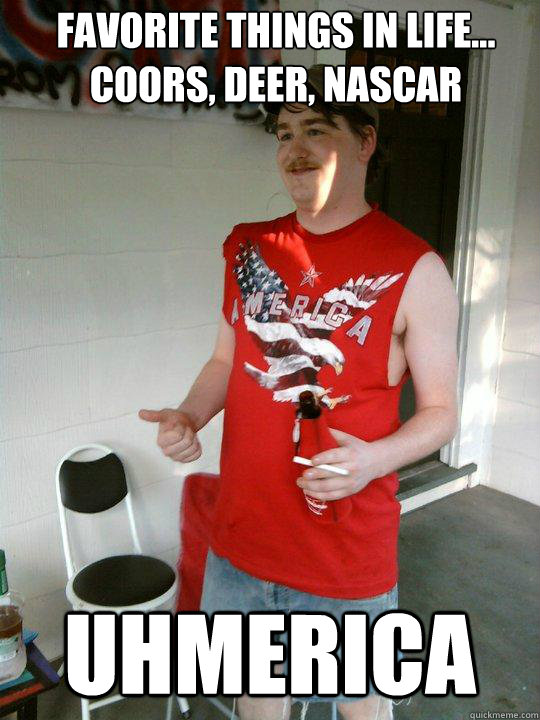 Favorite things in life...
Coors, deer, Nascar uhmerica  Redneck Randal